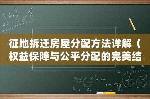 征地拆遷房屋分配方法詳解（權益保障與公平分配的完美結合）