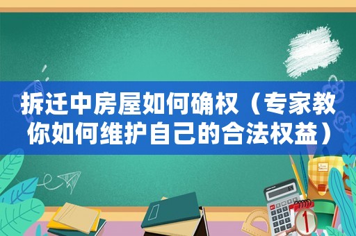 拆遷中房屋如何確權（專家教你如何維護自己的合法權益）