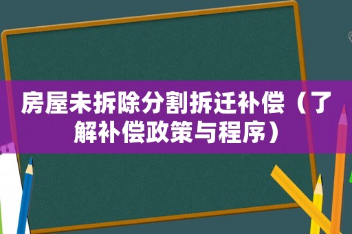 房屋未拆除分割拆遷補償（了解補償政策與程序）