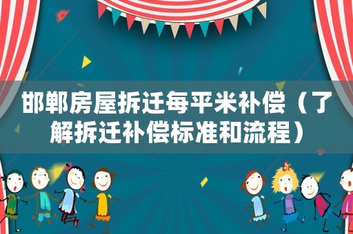 邯鄲房屋拆遷每平米補償（了解拆遷補償標準和流程）