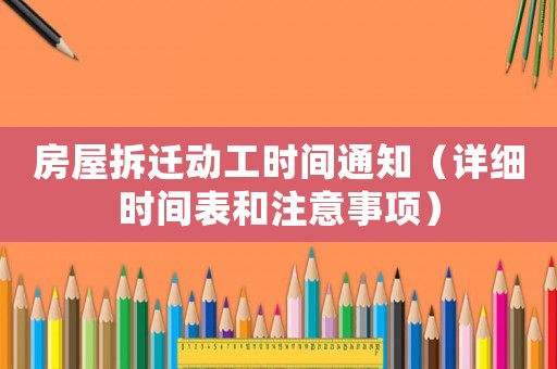 房屋拆遷動工時間通知（詳細(xì)時間表和注意事項(xiàng)）