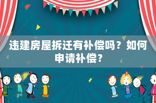違建房屋拆遷有補償嗎？如何申請補償？