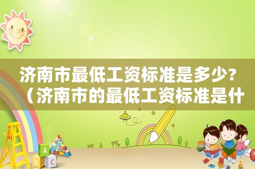 濟南市最低工資標準是多少?（濟南市的最低工資標準是什么）