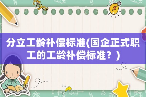 分立工齡補償標準(國企正式職工的工齡補償標準？)