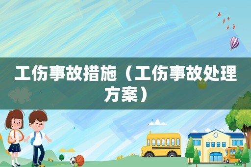 工傷事故措施（工傷事故處理方案）