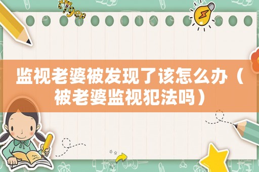 監視老婆被發現了該怎么辦（被老婆監視犯法嗎）