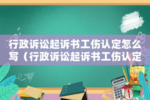 行政訴訟起訴書工傷認定怎么寫（行政訴訟起訴書工傷認定）