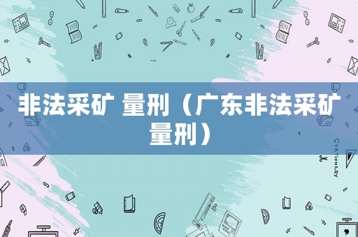 非法采礦 量刑（廣東非法采礦量刑）