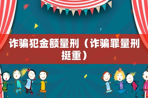 詐騙犯金額量刑（詐騙罪量刑挺重）
