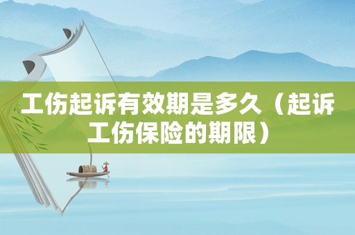 工傷起訴有效期是多久（起訴工傷保險的期限）
