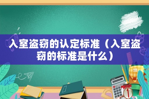 入室盜竊的認(rèn)定標(biāo)準(zhǔn)（入室盜竊的標(biāo)準(zhǔn)是什么）
