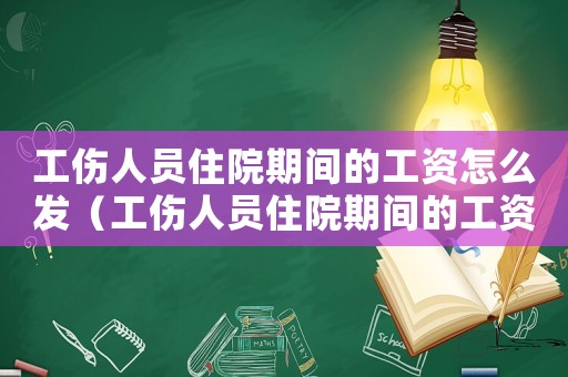 工傷人員住院期間的工資怎么發(fā)（工傷人員住院期間的工資）
