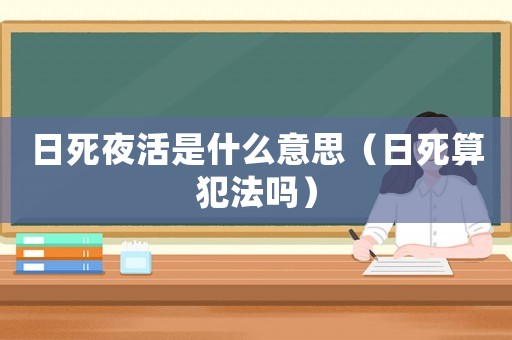 日死夜活是什么意思（日死算犯法嗎）