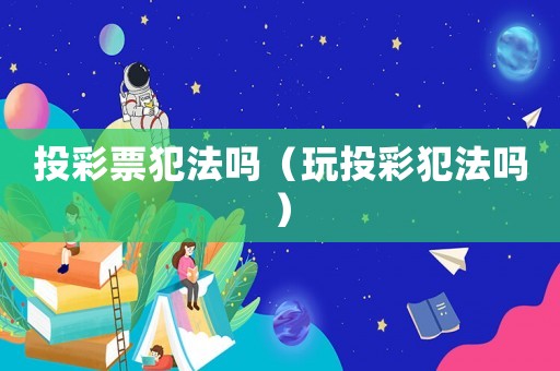 投彩票犯法嗎（玩投彩犯法嗎）