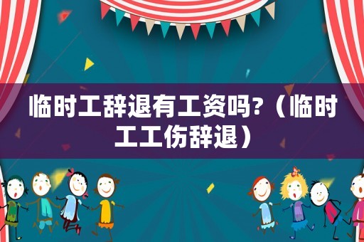 臨時工辭退有工資嗎?（臨時工工傷辭退）