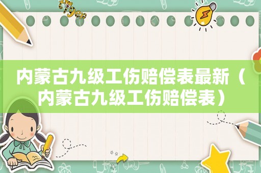 內蒙古九級工傷賠償表最新（內蒙古九級工傷賠償表）