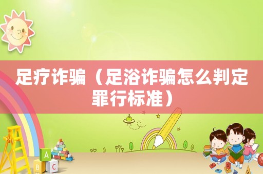 足療詐騙（足浴詐騙怎么判定罪行標(biāo)準(zhǔn)）