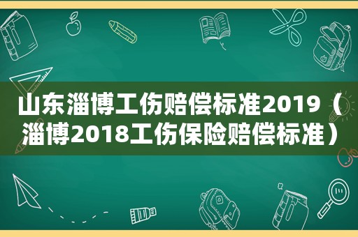 山東淄博工傷賠償標準2019（淄博2018工傷保險賠償標準）