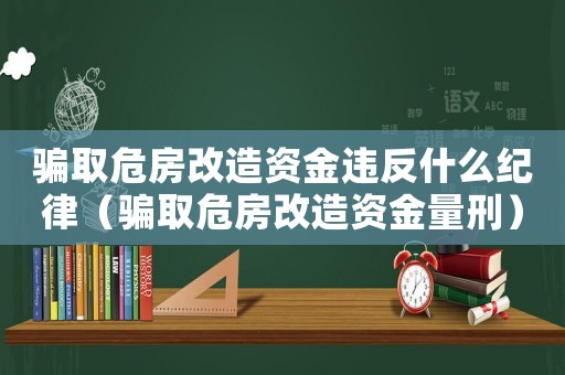 騙取危房改造資金違反什么紀律（騙取危房改造資金量刑）