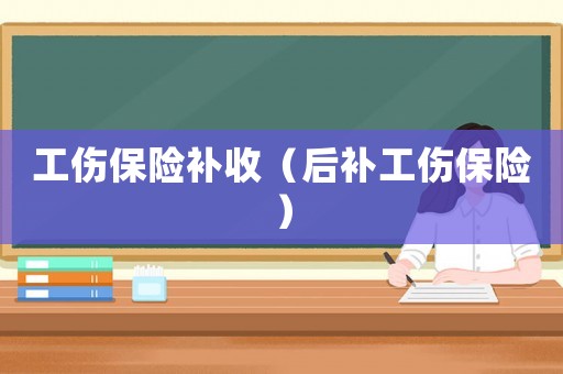工傷保險補收（后補工傷保險）
