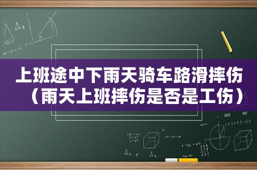 上班途中下雨天騎車路滑摔傷（雨天上班摔傷是否是工傷）
