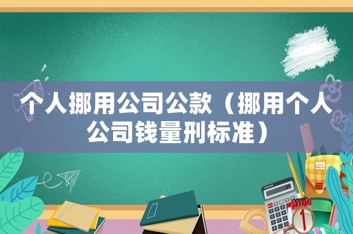 個人挪用公司公款（挪用個人公司錢量刑標準）