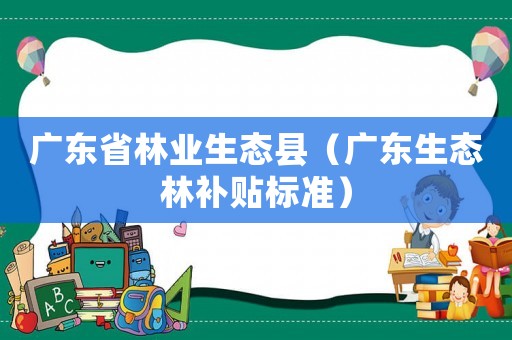 廣東省林業生態縣（廣東生態林補貼標準）