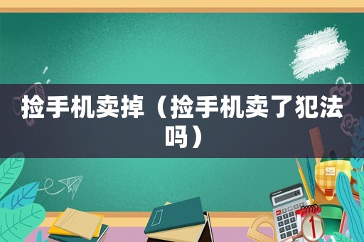 撿手機(jī)賣掉（撿手機(jī)賣了犯法嗎）