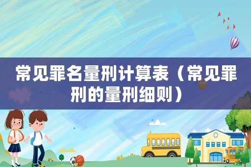 常見罪名量刑計算表（常見罪刑的量刑細則）