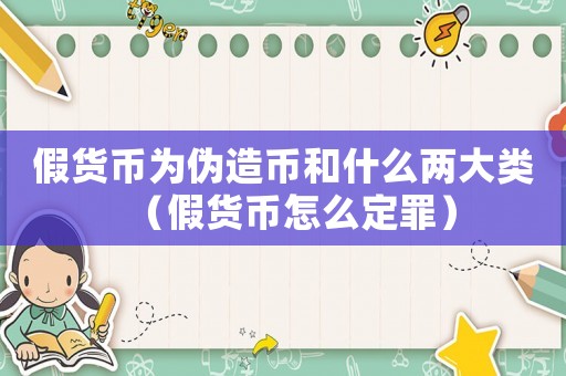 假貨幣為偽造幣和什么兩大類（假貨幣怎么定罪）