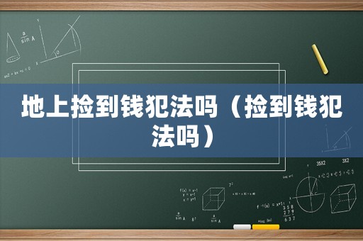 地上撿到錢犯法嗎（撿到錢犯法嗎）