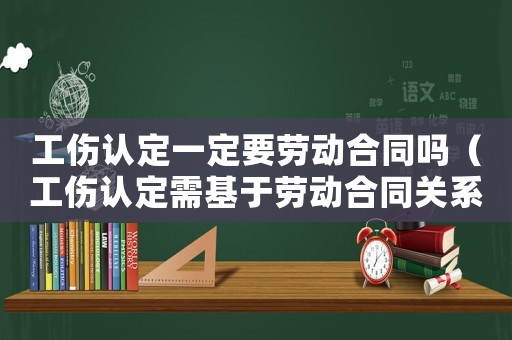 工傷認定一定要勞動合同嗎（工傷認定需基于勞動合同關系嗎）