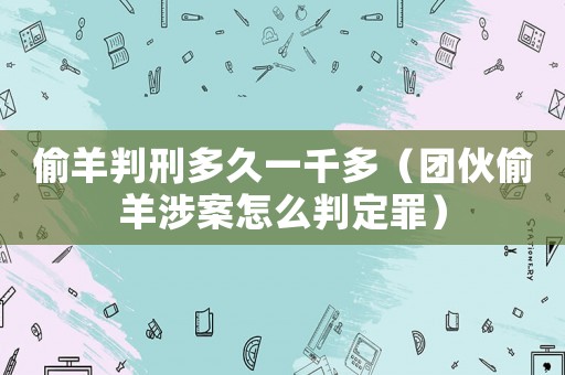 偷羊判刑多久一千多（團伙偷羊涉案怎么判定罪）