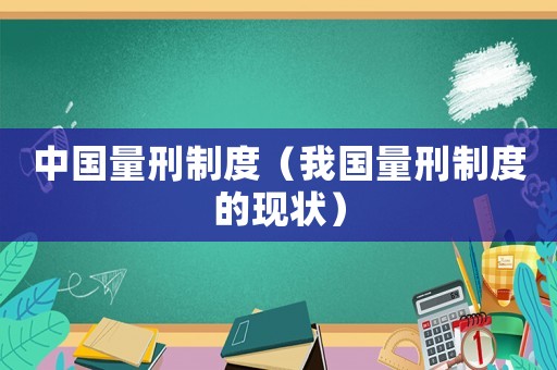 中國量刑制度（我國量刑制度的現(xiàn)狀）
