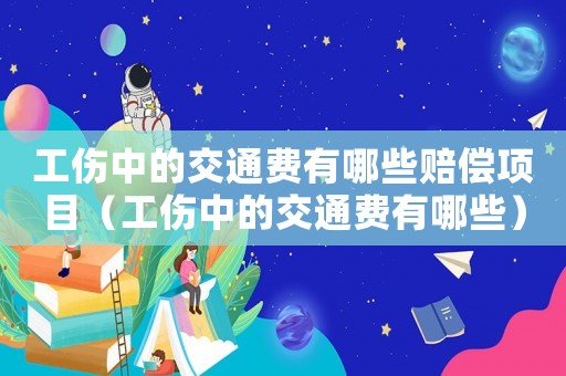 工傷中的交通費有哪些賠償項目（工傷中的交通費有哪些）
