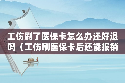 工傷刷了醫(yī)?？ㄔ趺崔k還好退嗎（工傷刷醫(yī)?？ê筮€能報銷）