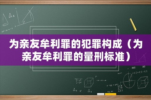 為親友牟利罪的犯罪構(gòu)成（為親友牟利罪的量刑標(biāo)準(zhǔn)）