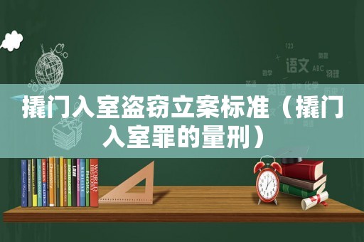 撬門入室盜竊立案標(biāo)準(zhǔn)（撬門入室罪的量刑）