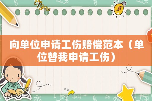 向單位申請工傷賠償范本（單位替我申請工傷）