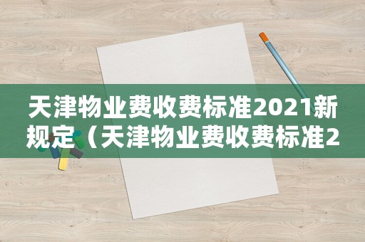 天津物業費收費標準2021新規定（天津物業費收費標準2016）