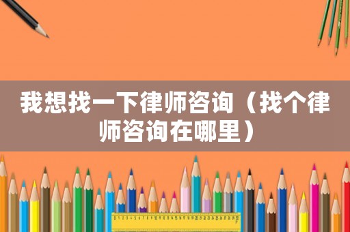 我想找一下律師咨詢（找個(gè)律師咨詢?cè)谀睦铮? title=