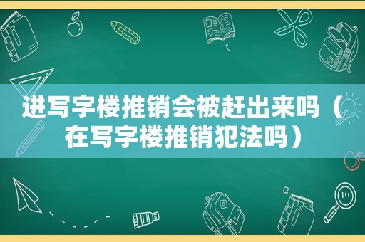 進寫字樓推銷會被趕出來嗎（在寫字樓推銷犯法嗎）