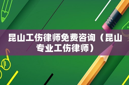 昆山工傷律師免費咨詢（昆山專業工傷律師）