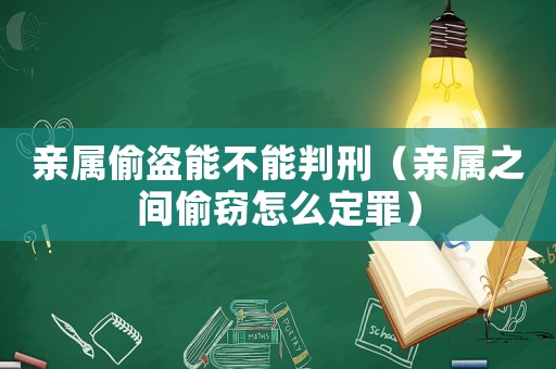 親屬偷盜能不能判刑（親屬之間偷竊怎么定罪）