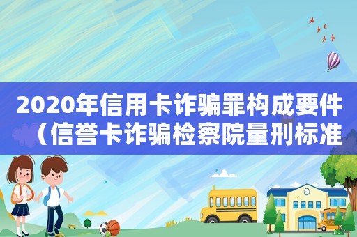 2020年信用卡詐騙罪構成要件（信譽卡詐騙檢察院量刑標準）