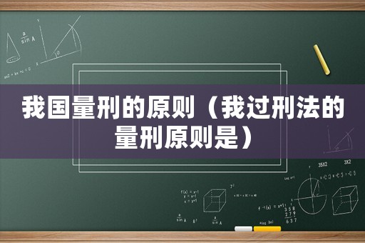 我國量刑的原則（我過刑法的量刑原則是）