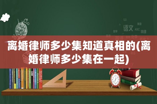 離婚律師多少集知道真相的(離婚律師多少集在一起)