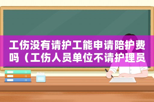 工傷沒有請護(hù)工能申請陪護(hù)費(fèi)嗎（工傷人員單位不請護(hù)理員怎么辦）