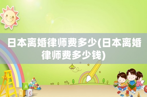日本離婚律師費多少(日本離婚律師費多少錢)