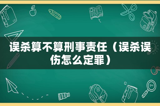 誤殺算不算刑事責任（誤殺誤傷怎么定罪）